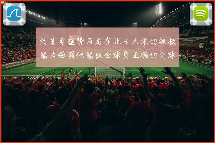 约基奇盛赞马龙在北卡大学的执教能力强调他能教会球员正确的打球方式