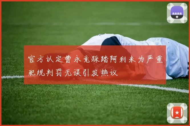 官方认定曹永竞踩踏阿利米为严重犯规判罚无误引发热议
